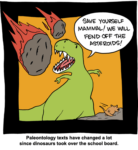 Save yourself mammal! We will fend off the asteroids! Caption: Paleontology texts have changed a lot since dinosaurs took over the school board.